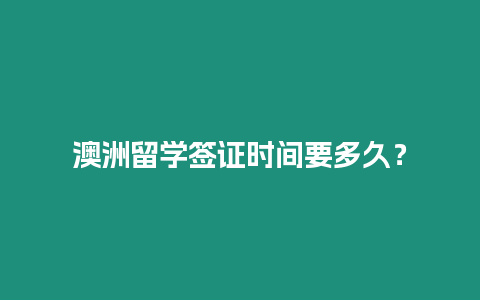 澳洲留學簽證時間要多久？