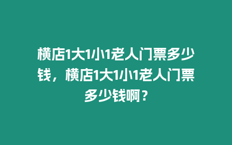 橫店1大1小1老人門票多少錢，橫店1大1小1老人門票多少錢啊？