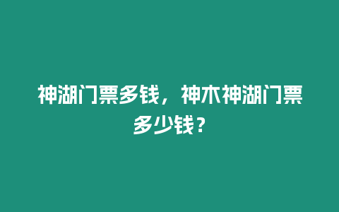 神湖門票多錢，神木神湖門票多少錢？