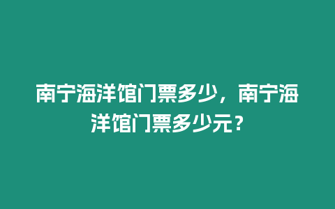 南寧海洋館門票多少，南寧海洋館門票多少元？