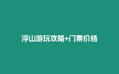 浮山游玩攻略+門票價格