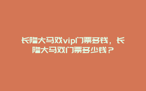 長隆大馬戲vip門票多錢，長隆大馬戲門票多少錢？