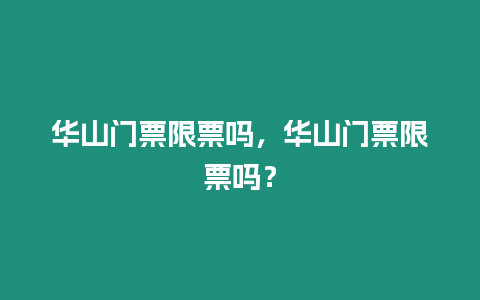 華山門票限票嗎，華山門票限票嗎？