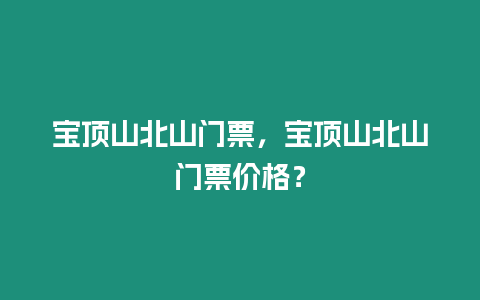 寶頂山北山門(mén)票，寶頂山北山門(mén)票價(jià)格？