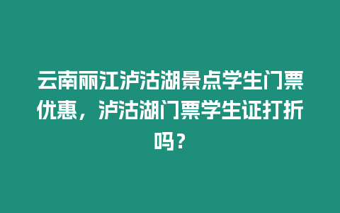 云南麗江瀘沽湖景點學生門票優惠，瀘沽湖門票學生證打折嗎？