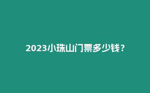 2023小珠山門票多少錢？