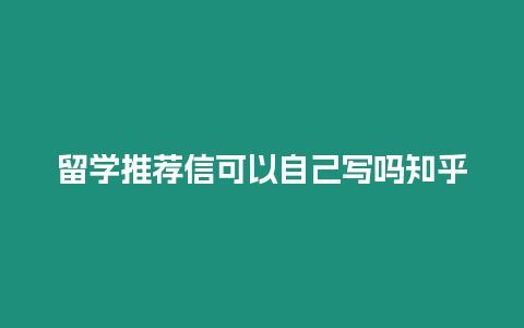 留學推薦信可以自己寫嗎知乎