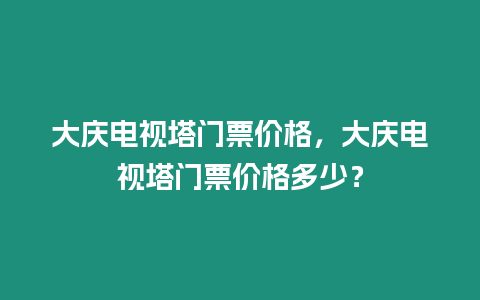 大慶電視塔門票價格，大慶電視塔門票價格多少？