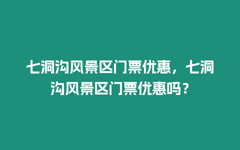 七洞溝風景區門票優惠，七洞溝風景區門票優惠嗎？