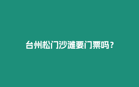 臺州松門沙灘要門票嗎？