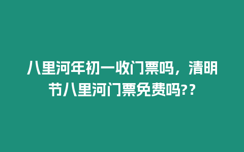 八里河年初一收門票嗎，清明節八里河門票免費嗎?？