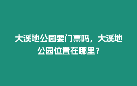 大溪地公園要門票嗎，大溪地公園位置在哪里？