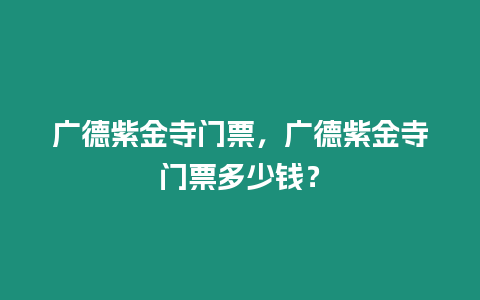 廣德紫金寺門票，廣德紫金寺門票多少錢？