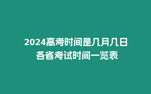 2024高考時間是幾月幾日 各省考試時間一覽表