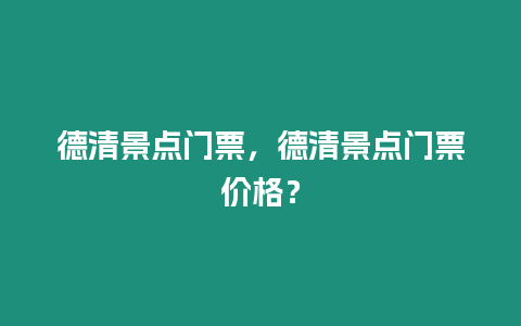 德清景點門票，德清景點門票價格？