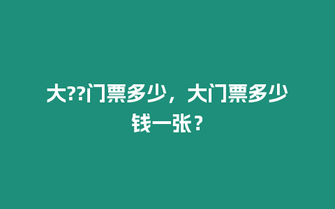 大??門票多少，大門票多少錢一張？