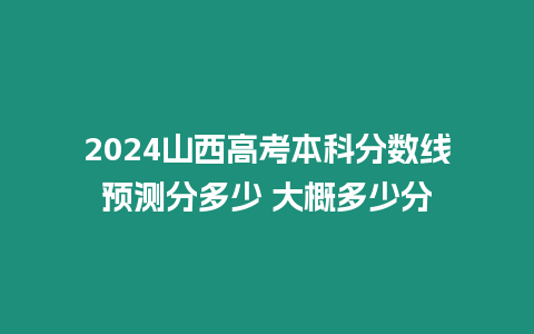 2024山西高考本科分數(shù)線預(yù)測分多少 大概多少分