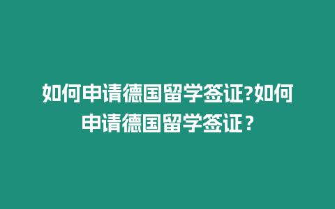 如何申請德國留學簽證?如何申請德國留學簽證？