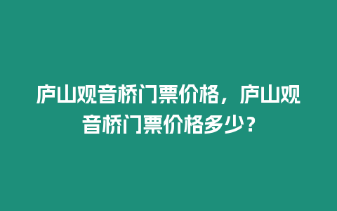 廬山觀音橋門票價格，廬山觀音橋門票價格多少？