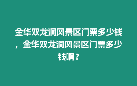 金華雙龍洞風(fēng)景區(qū)門票多少錢，金華雙龍洞風(fēng)景區(qū)門票多少錢啊？