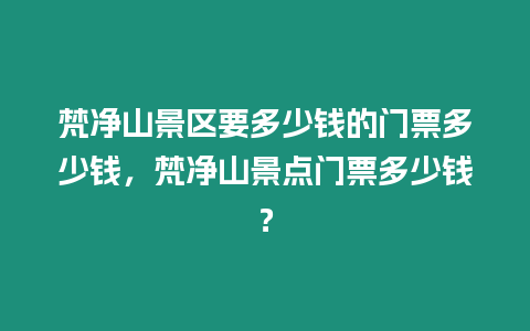 梵凈山景區要多少錢的門票多少錢，梵凈山景點門票多少錢？