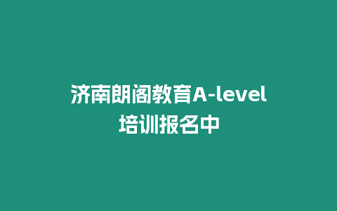 濟南朗閣教育A-level培訓報名中