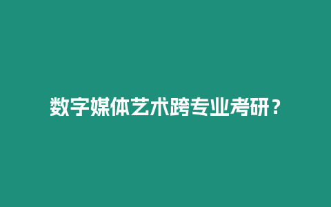 數(shù)字媒體藝術(shù)跨專業(yè)考研？