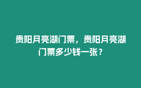 貴陽月亮湖門票，貴陽月亮湖門票多少錢一張？