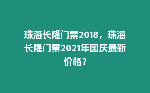 珠海長隆門票2018，珠海長隆門票2021年國慶最新價格？