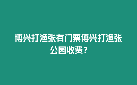 博興打漁張有門(mén)票博興打漁張公園收費(fèi)？