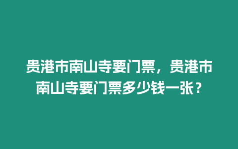 貴港市南山寺要門票，貴港市南山寺要門票多少錢一張？