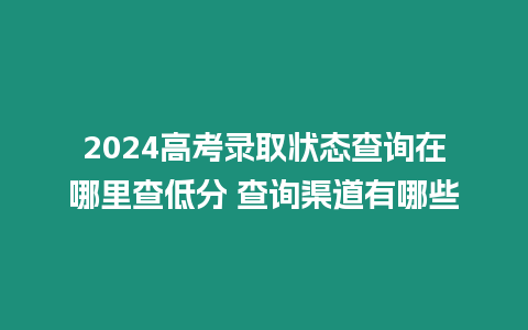 2024高考錄取狀態(tài)查詢在哪里查低分 查詢渠道有哪些