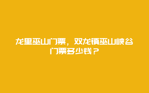 龍里巫山門票，雙龍鎮(zhèn)巫山峽谷門票多少錢？