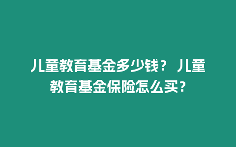 兒童教育基金多少錢？ 兒童教育基金保險怎么買？