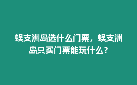 蜈支洲島選什么門票，蜈支洲島只買門票能玩什么？