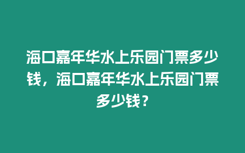 海口嘉年華水上樂園門票多少錢，海口嘉年華水上樂園門票多少錢？