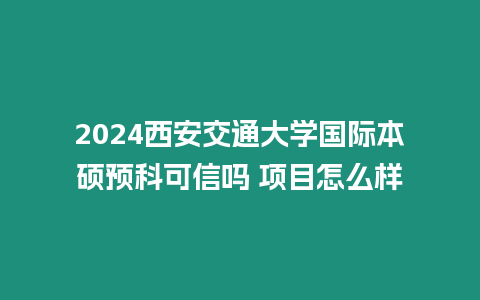 2024西安交通大學(xué)國(guó)際本碩預(yù)科可信嗎 項(xiàng)目怎么樣