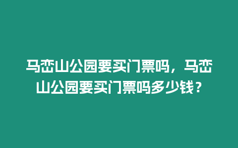 馬巒山公園要買門票嗎，馬巒山公園要買門票嗎多少錢？