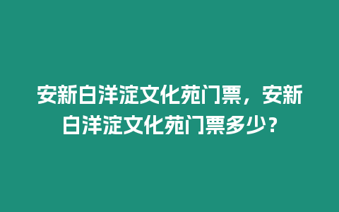 安新白洋淀文化苑門票，安新白洋淀文化苑門票多少？