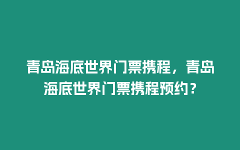 青島海底世界門票攜程，青島海底世界門票攜程預約？