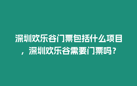 深圳歡樂谷門票包括什么項目，深圳歡樂谷需要門票嗎？