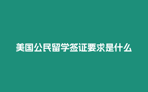 美國公民留學簽證要求是什么