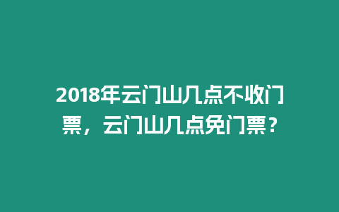 2018年云門山幾點不收門票，云門山幾點免門票？