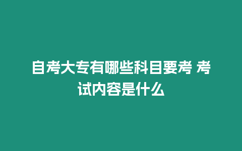 自考大專有哪些科目要考 考試內容是什么