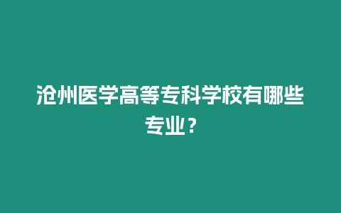 滄州醫學高等專科學校有哪些專業？