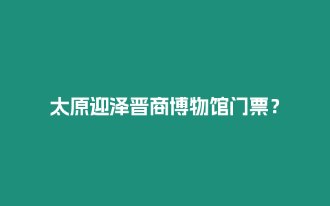 太原迎澤晉商博物館門票？