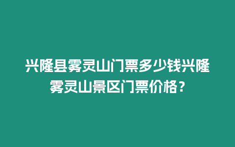 興隆縣霧靈山門票多少錢興隆霧靈山景區(qū)門票價格？