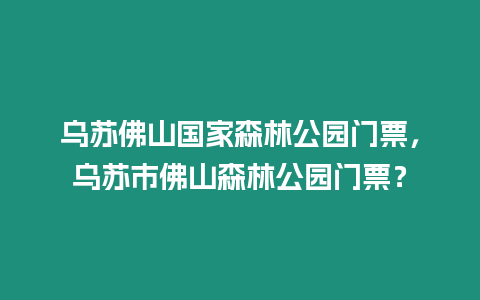 烏蘇佛山國家森林公園門票，烏蘇市佛山森林公園門票？