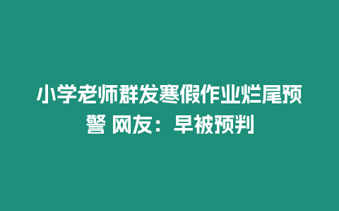 小學老師群發寒假作業爛尾預警 網友：早被預判