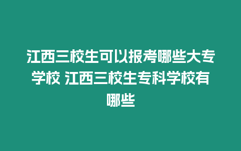 江西三校生可以報(bào)考哪些大專學(xué)校 江西三校生專科學(xué)校有哪些